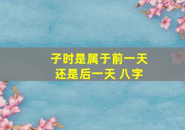 子时是属于前一天还是后一天 八字